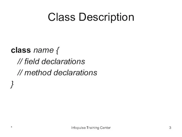 Class Description class name { // field declarations // method declarations } * Infopulse Training Center