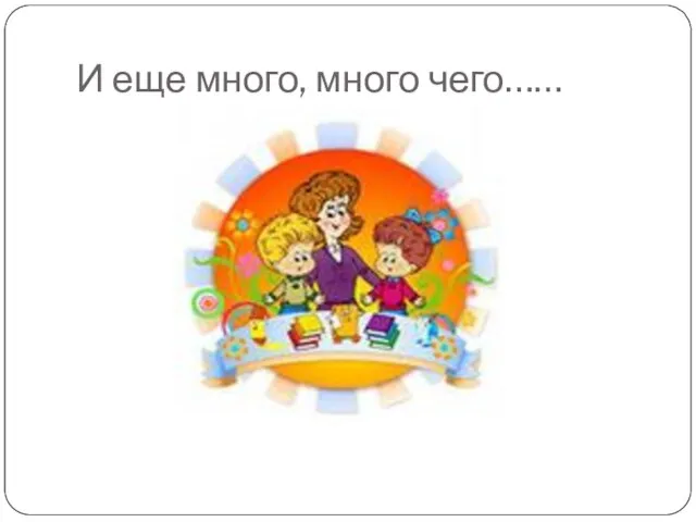 И еще много, много чего……