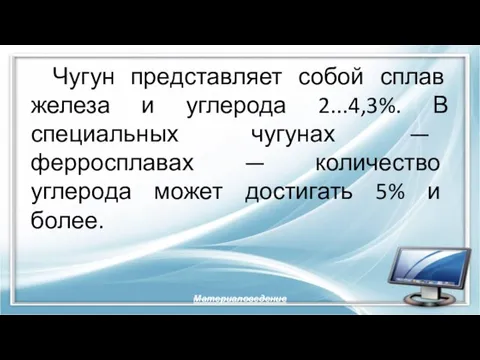 Чугун представляет собой сплав железа и углерода 2...4,3%. В специальных чугунах