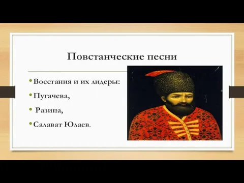 Повстанческие песни Восстания и их лидеры: Пугачева, Разина, Салават Юлаев.