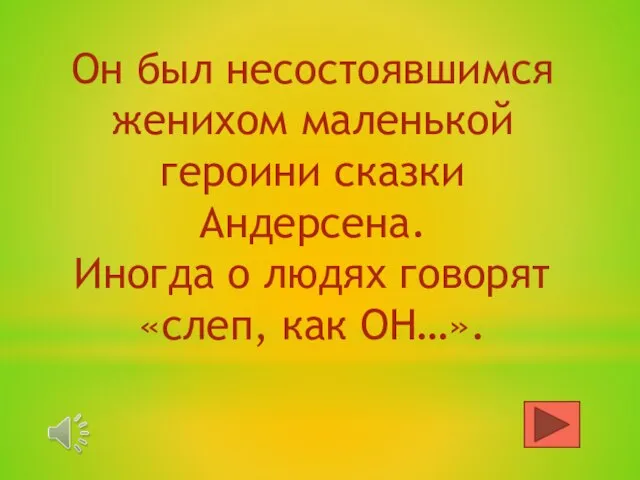 Он был несостоявшимся женихом маленькой героини сказки Андерсена. Иногда о людях говорят «слеп, как ОН…».