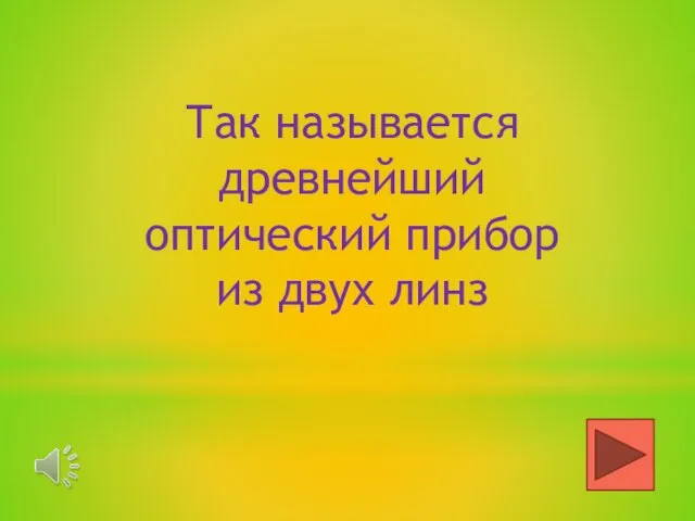 Так называется древнейший оптический прибор из двух линз