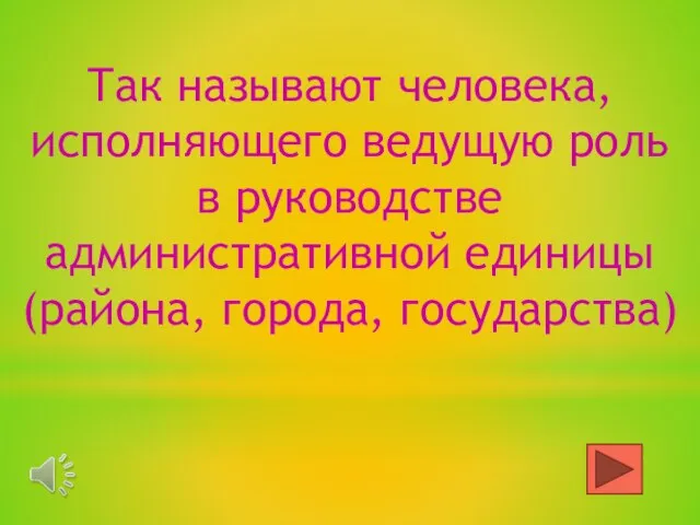 Так называют человека, исполняющего ведущую роль в руководстве административной единицы (района, города, государства)