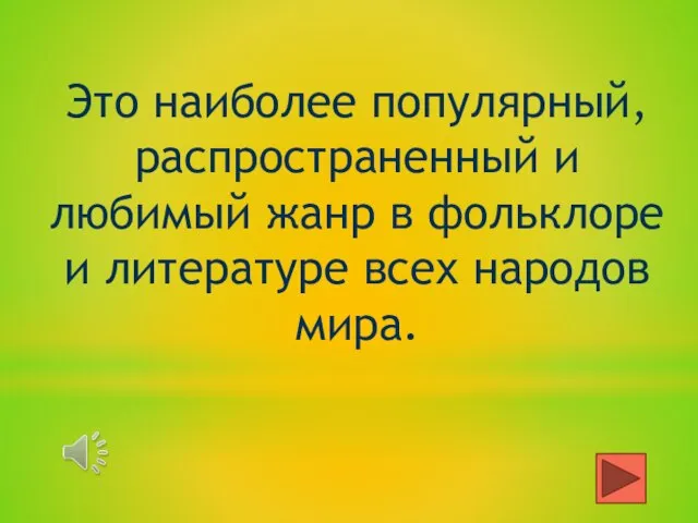 Это наиболее популярный, распространенный и любимый жанр в фольклоре и литературе всех народов мира.