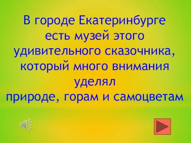 В городе Екатеринбурге есть музей этого удивительного сказочника, который много внимания уделял природе, горам и самоцветам