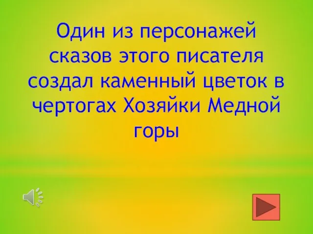 Один из персонажей сказов этого писателя создал каменный цветок в чертогах Хозяйки Медной горы