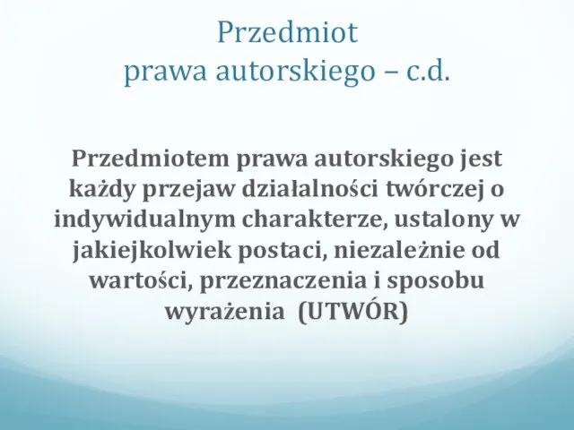 Przedmiot prawa autorskiego – c.d. Przedmiotem prawa autorskiego jest każdy przejaw