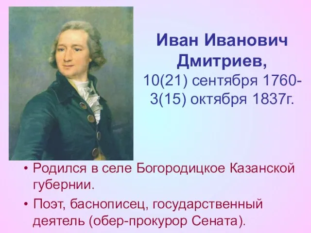 Иван Иванович Дмитриев, 10(21) сентября 1760- 3(15) октября 1837г. Родился в