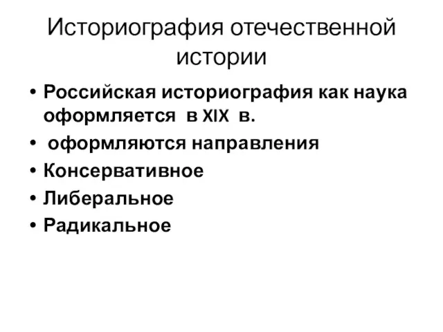 Историография отечественной истории Российская историография как наука оформляется в XIX в. оформляются направления Консервативное Либеральное Радикальное