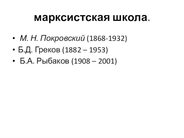 марксистская школа. М. Н. Покровский (1868-1932) Б.Д. Греков (1882 – 1953) Б.А. Рыбаков (1908 – 2001)