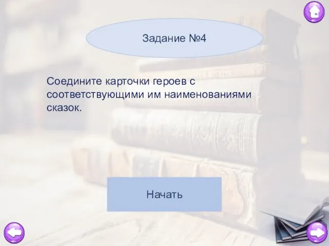 Задание №4 Начать Соедините карточки героев с соответствующими им наименованиями сказок.