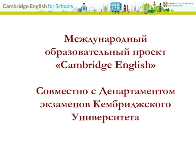 Международный образовательный проект «Cambridge English» Совместно с Департаментом экзаменов Кембриджского Университета