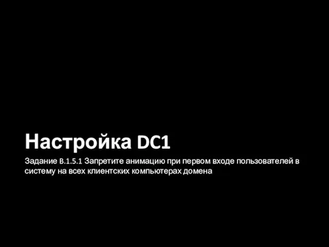 Настройка DC1 Задание B.1.5.1 Запретите анимацию при первом входе пользователей в