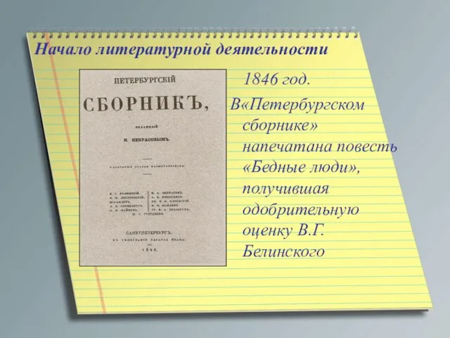 Начало литературной деятельности 1846 год. В«Петербургском сборнике» напечатана повесть «Бедные люди», получившая одобрительную оценку В.Г.Белинского