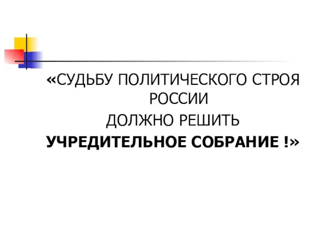 «СУДЬБУ ПОЛИТИЧЕСКОГО СТРОЯ РОССИИ ДОЛЖНО РЕШИТЬ УЧРЕДИТЕЛЬНОЕ СОБРАНИЕ !»