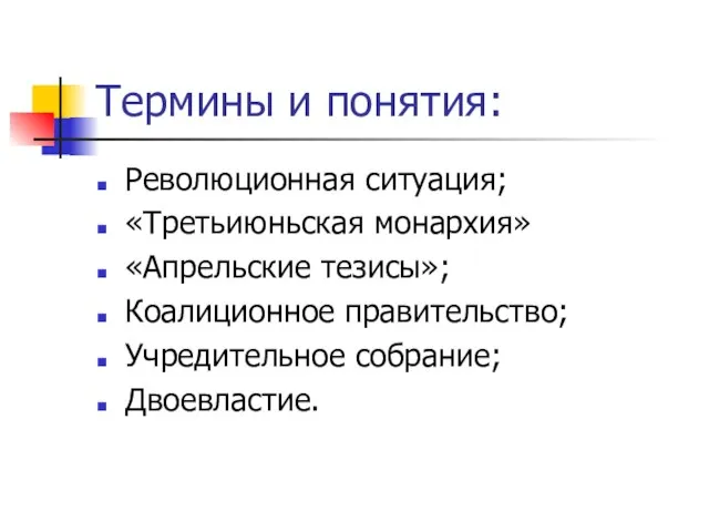 Термины и понятия: Революционная ситуация; «Третьиюньская монархия» «Апрельские тезисы»; Коалиционное правительство; Учредительное собрание; Двоевластие.