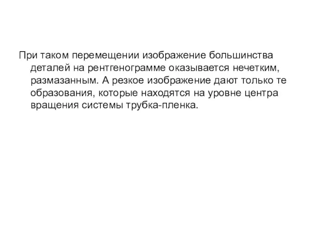 При таком перемещении изображение большинства деталей на рентгенограмме оказывается нечетким, размазанным.