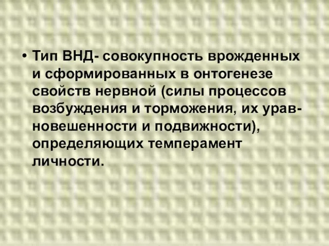 Тип ВНД- совокупность врожденных и сформированных в онтогенезе свойств нервной (силы