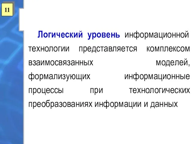 11 Логический уровень информационной технологии представляется комплексом взаимосвязанных моделей, формализующих информационные