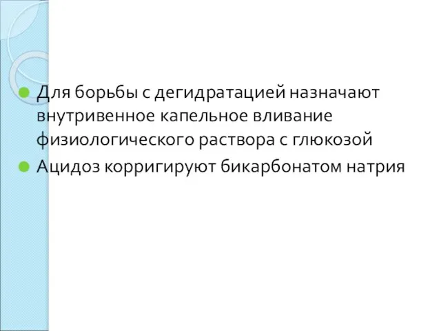 Для борьбы с дегидратацией назначают внутривенное капельное вливание физиологического раствора с глюкозой Ацидоз корригируют бикарбонатом натрия