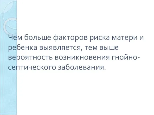 Чем больше факторов риска матери и ребенка выявляется, тем выше вероятность возникновения гнойно-септического заболевания.