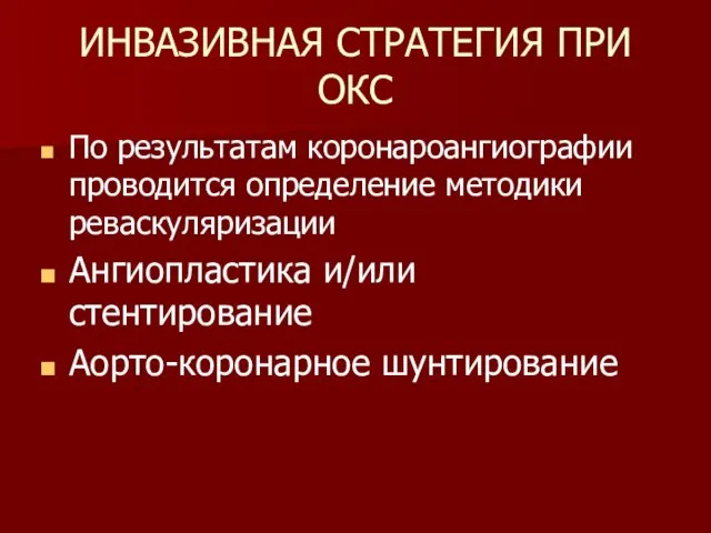 ИНВАЗИВНАЯ СТРАТЕГИЯ ПРИ ОКС По результатам коронароангиографии проводится определение методики реваскуляризации Ангиопластика и/или стентирование Аорто-коронарное шунтирование