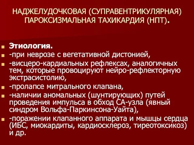 НАДЖЕЛУДОЧКОВАЯ (СУПРАВЕНТРИКУЛЯРНАЯ) ПАРОКСИЗМАЛЬНАЯ ТАХИКАРДИЯ (НПТ). Этиология. -при неврозе с вегетативной дистонией,