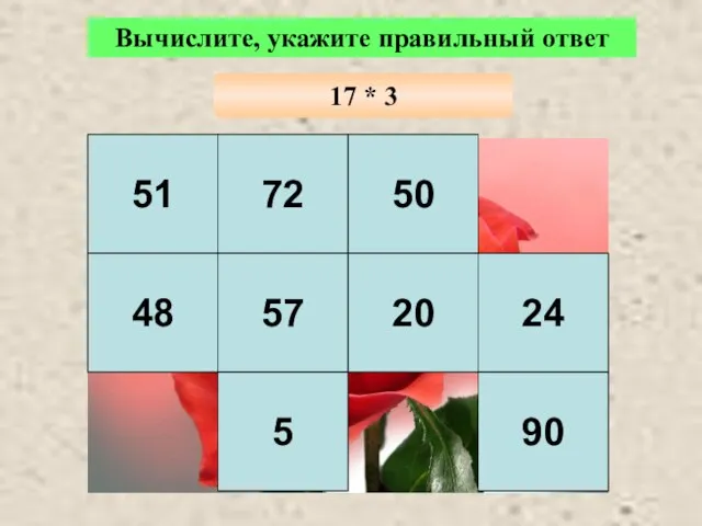 51 72 50 48 57 20 24 5 90 Вычислите, укажите правильный ответ 17 * 3