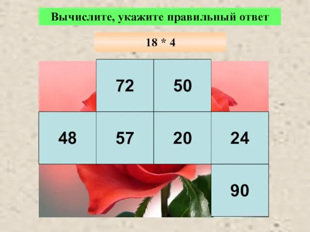 72 50 48 57 20 24 90 Вычислите, укажите правильный ответ 18 * 4