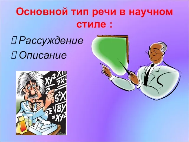 Основной тип речи в научном стиле : Рассуждение Описание