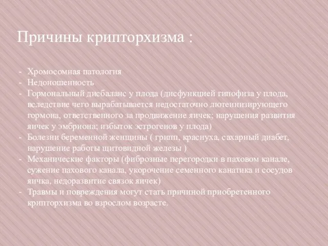 Причины крипторхизма : Хромосомная патология Недоношенность Гормональный дисбаланс у плода (дисфункцией