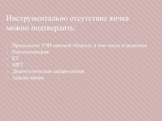 Инструментально отсутствие яичка можно подтвердить: - Прицельное УЗИ паховой области, в