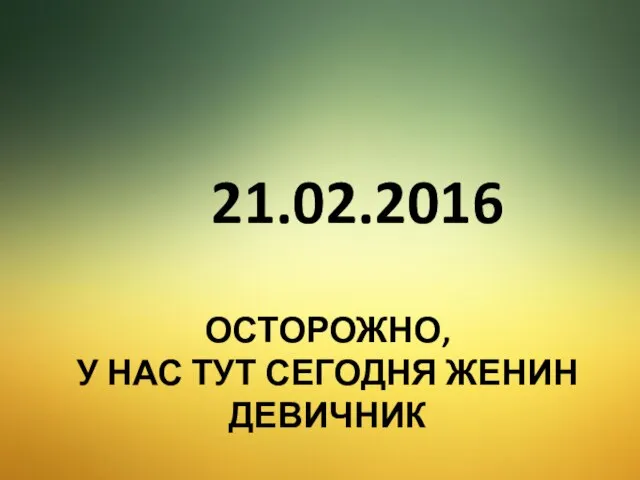 ОСТОРОЖНО, У НАС ТУТ СЕГОДНЯ ЖЕНИН ДЕВИЧНИК 21.02.2016