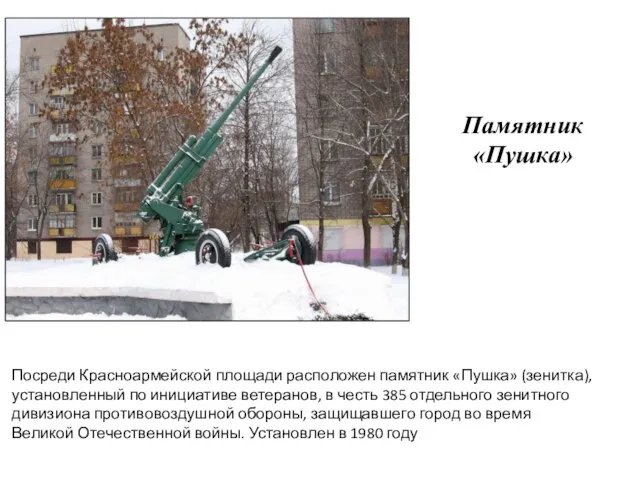 Посреди Красноармейской площади расположен памятник «Пушка» (зенитка), установленный по инициативе ветеранов,