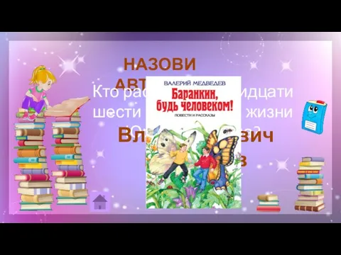 НАЗОВИ АВТОРА 20 Кто рассказал о тридцати шести событиях из жизни Юры Баранкина? Валерий Владимирович Медведев