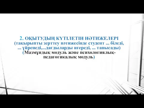 2. ОҚЫТУДЫҢ КҮТІЛЕТІН НӘТИЖЕЛЕРІ (тақырыпты зерттеу нәтижесінде студент ... біледі, ...