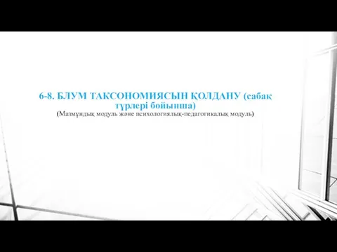 6-8. БЛУМ ТАКСОНОМИЯСЫН ҚОЛДАНУ (сабақ түрлері бойынша) (Мазмұндық модуль және психологиялық-педагогикалық модуль)