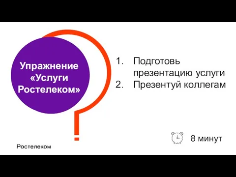 Упражнение «Услуги Ростелеком» 8 минут Подготовь презентацию услуги Презентуй коллегам