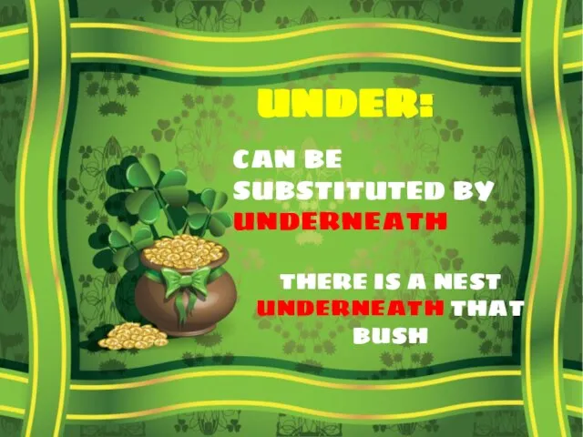 UNDER: CAN BE SUBSTITUTED BY UNDERNEATH THERE IS A NEST UNDERNEATH THAT BUSH