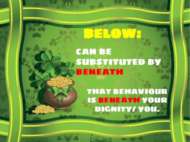 BELOW: CAN BE SUBSTITUTED BY BENEATH THAT BEHAVIOUR IS BENEATH YOUR DIGNITY/ YOU.