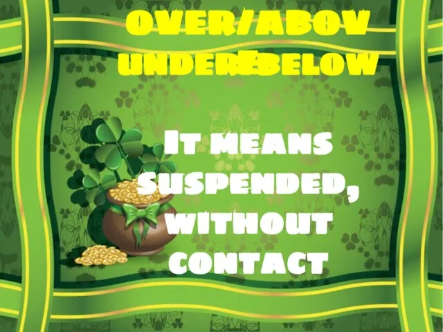 OVER/ABOVE It means suspended, without contact UNDER/BELOW