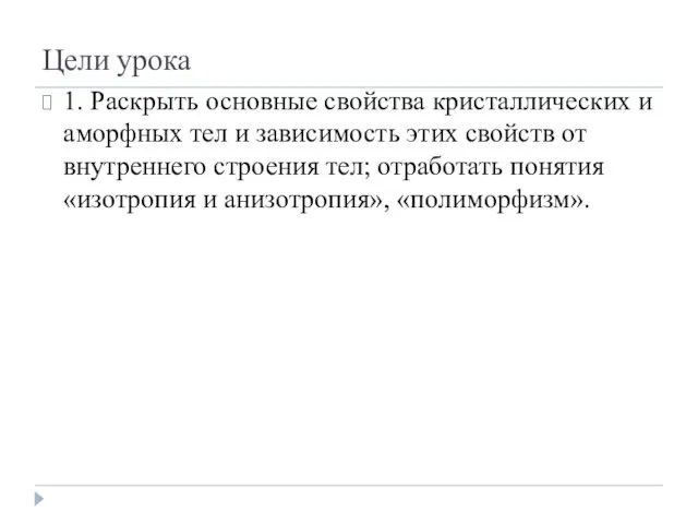 Цели урока 1. Раскрыть основные свойства кристаллических и аморфных тел и