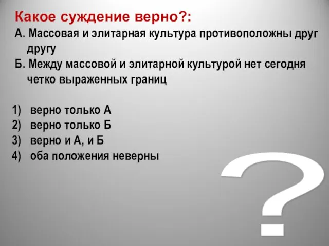 ? Какое суждение верно?: А. Массовая и элитарная культура противоположны друг