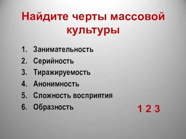 Найдите черты массовой культуры Занимательность Серийность Тиражируемость Анонимность Сложность восприятия Образность 1 2 3