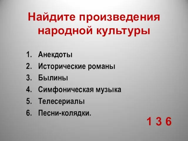 Найдите произведения народной культуры Анекдоты Исторические романы Былины Симфоническая музыка Телесериалы Песни-колядки. 1 3 6