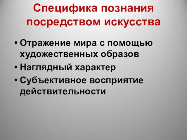 Специфика познания посредством искусства Отражение мира с помощью художественных образов Наглядный характер Субъективное восприятие действительности