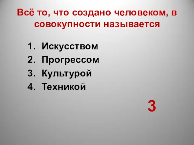 Всё то, что создано человеком, в совокупности называется Искусством Прогрессом Культурой Техникой 3