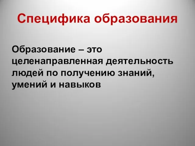 Специфика образования Образование – это целенаправленная деятельность людей по получению знаний, умений и навыков