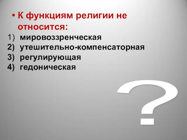 ? К функциям религии не относится: мировоззренческая утешительно-компенсаторная регулирующая гедоническая