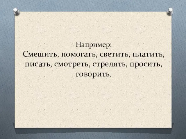 Например: Смешить, помогать, светить, платить, писать, смотреть, стрелять, просить, говорить.